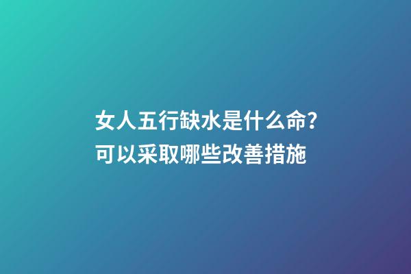 女人五行缺水是什么命？可以采取哪些改善措施?