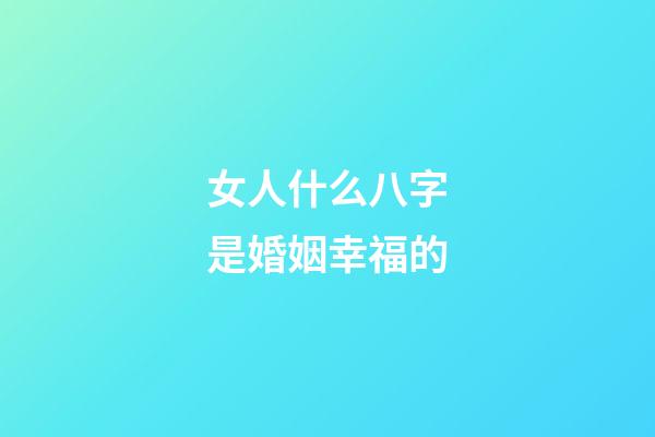 女人什么八字是婚姻幸福的