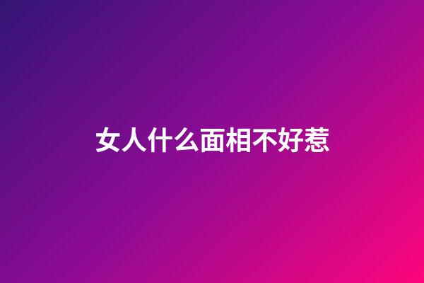 女人什么面相不好惹