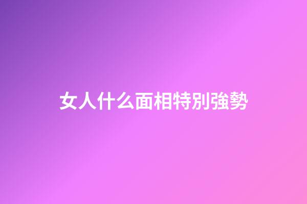 女人什么面相特別強勢