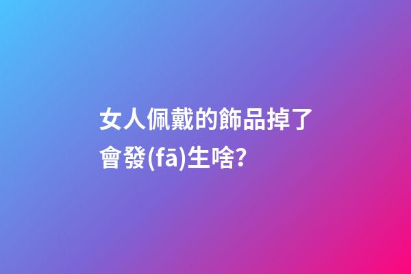 女人佩戴的飾品掉了會發(fā)生啥？
