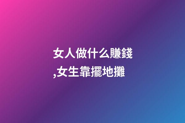 女人做什么賺錢,女生靠擺地攤-第1張-觀點(diǎn)-玄機(jī)派