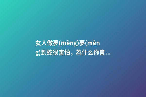 女人做夢(mèng)夢(mèng)到蛇很害怕，為什么你會(huì)對(duì)蛇這種生物感到害怕-第1張-觀點(diǎn)-玄機(jī)派