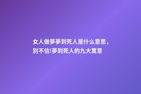 女人做夢夢到死人是什么意思，別不信!夢到死人的九大寓意-第1張-觀點-玄機派