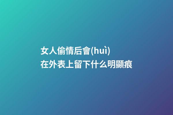 女人偷情后會(huì)在外表上留下什么明顯痕