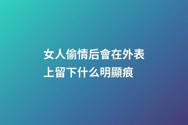 女人偷情后會在外表上留下什么明顯痕