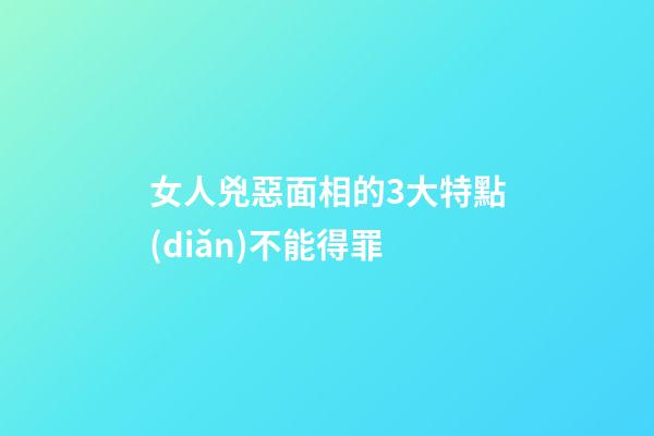 女人兇惡面相的3大特點(diǎn)不能得罪