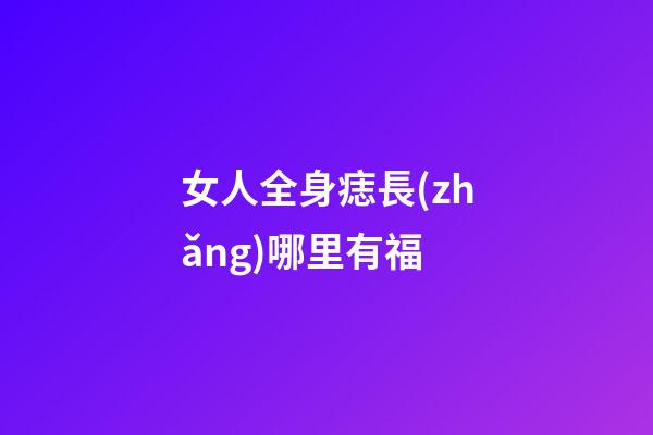 女人全身痣長(zhǎng)哪里有福