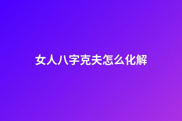 女人八字克夫怎么化解