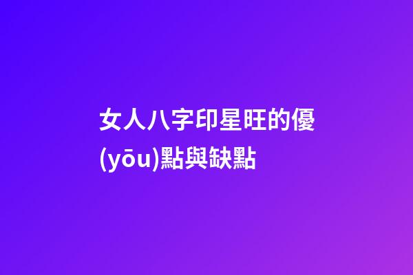 女人八字印星旺的優(yōu)點與缺點