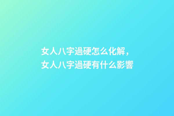 女人八字過硬怎么化解，女人八字過硬有什么影響