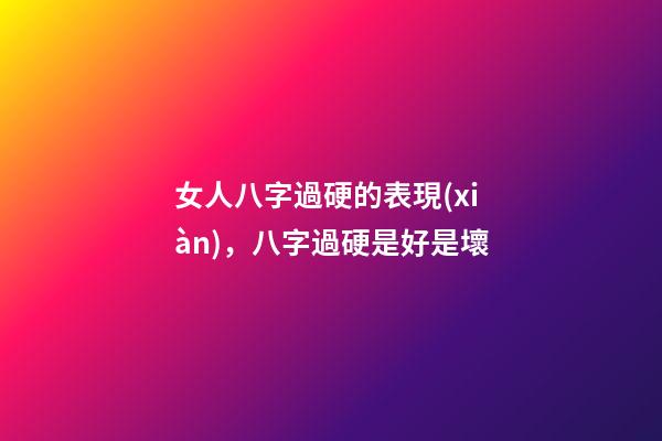 女人八字過硬的表現(xiàn)，八字過硬是好是壞