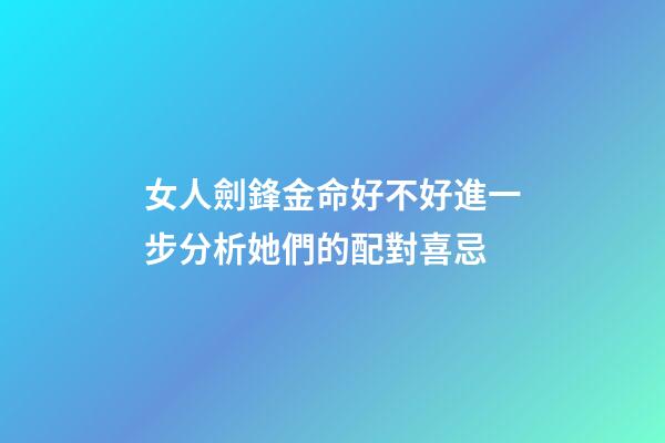 女人劍鋒金命好不好?進一步分析她們的配對喜忌