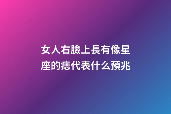 女人右臉上長有像星座的痣代表什么預兆