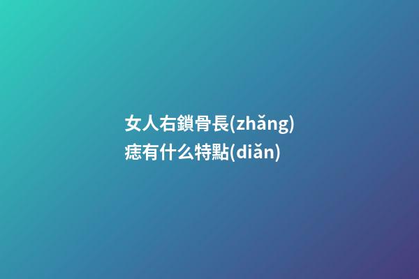 女人右鎖骨長(zhǎng)痣有什么特點(diǎn)