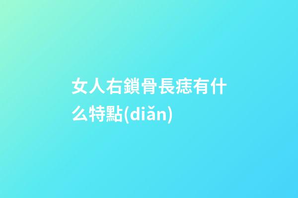 女人右鎖骨長痣有什么特點(diǎn)