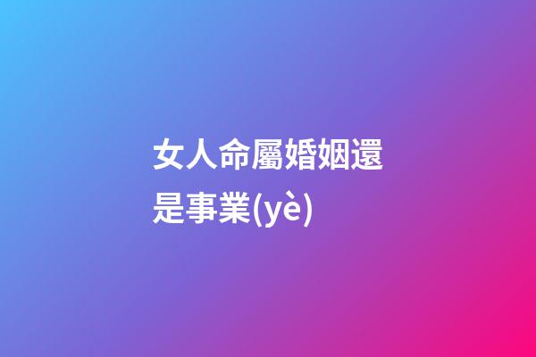 女人命屬婚姻還是事業(yè)