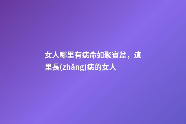 女人哪里有痣命如聚寶盆，這里長(zhǎng)痣的女人-第1張-觀(guān)點(diǎn)-玄機(jī)派