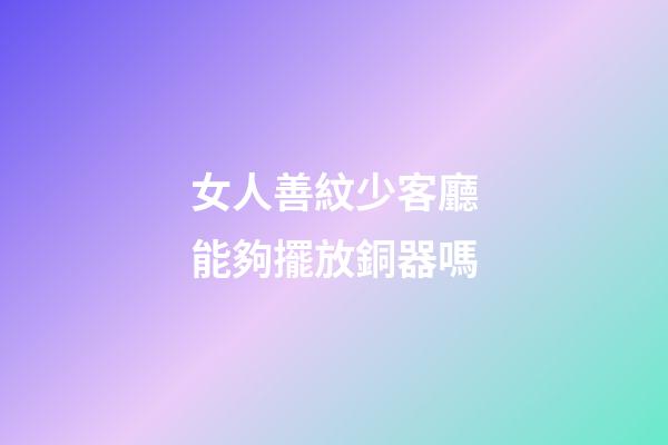 女人善紋少客廳能夠擺放銅器嗎