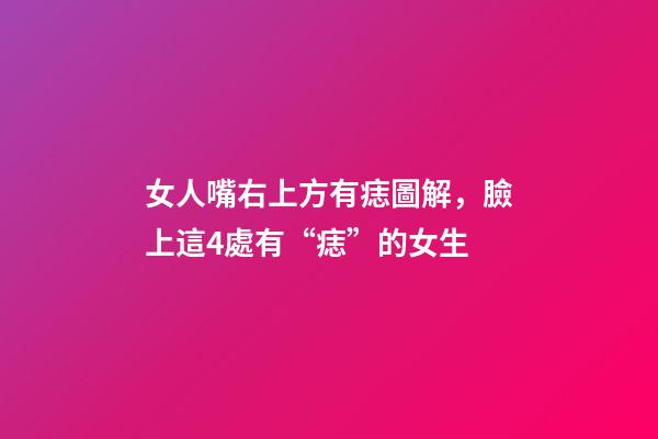 女人嘴右上方有痣圖解，臉上這4處有“痣”的女生-第1張-觀點(diǎn)-玄機(jī)派