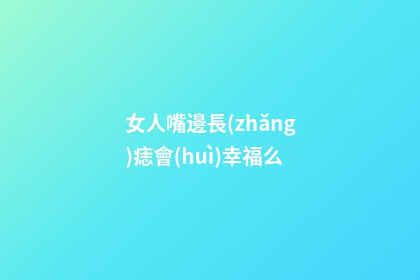 女人嘴邊長(zhǎng)痣會(huì)幸福么