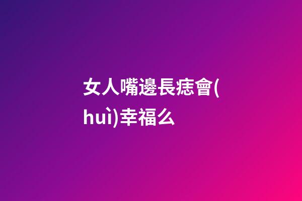 女人嘴邊長痣會(huì)幸福么