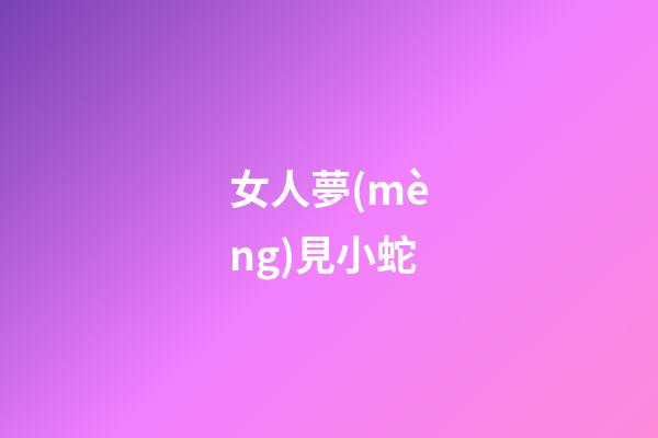 女人夢(mèng)見小蛇