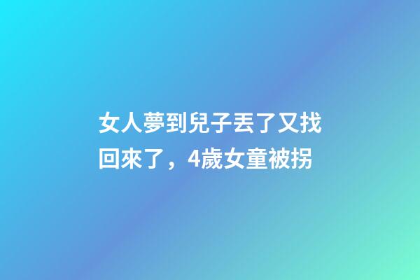 女人夢到兒子丟了又找回來了，4歲女童被拐-第1張-觀點-玄機派