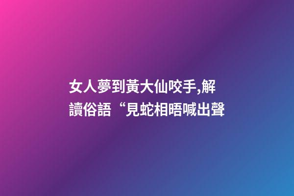 女人夢到黃大仙咬手,解讀俗語“見蛇相晤喊出聲-第1張-觀點-玄機(jī)派