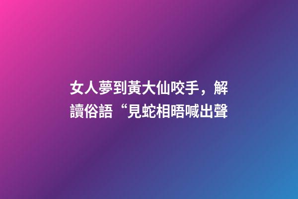 女人夢到黃大仙咬手，解讀俗語“見蛇相晤喊出聲-第1張-觀點-玄機(jī)派