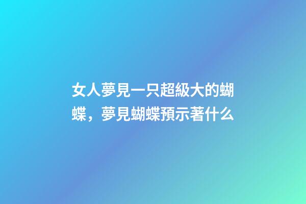 女人夢見一只超級大的蝴蝶，夢見蝴蝶預示著什么-第1張-觀點-玄機派