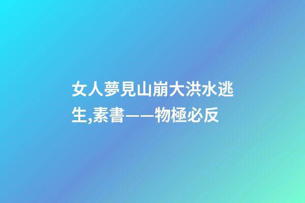 女人夢見山崩大洪水逃生,素書——物極必反-第1張-觀點-玄機派