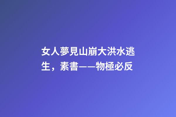 女人夢見山崩大洪水逃生，素書——物極必反-第1張-觀點-玄機派