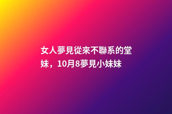 女人夢見從來不聯系的堂妹，10月8夢見小妹妹-第1張-觀點-玄機派