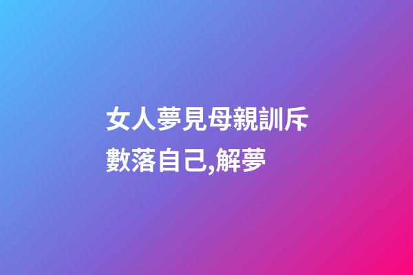 女人夢見母親訓斥數落自己,解夢-第1張-觀點-玄機派