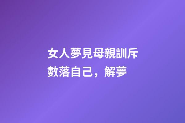 女人夢見母親訓斥數落自己，解夢-第1張-觀點-玄機派