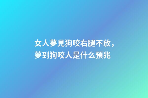 女人夢見狗咬右腿不放，夢到狗咬人是什么預兆-第1張-觀點-玄機派