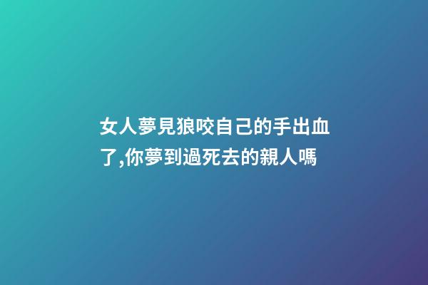 女人夢見狼咬自己的手出血了,你夢到過死去的親人嗎-第1張-觀點(diǎn)-玄機(jī)派
