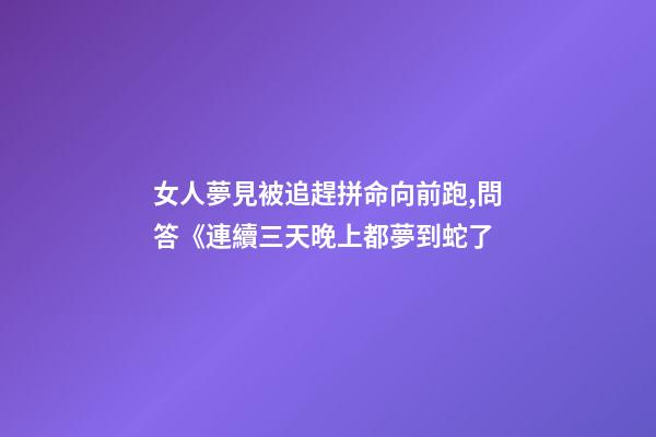 女人夢見被追趕拼命向前跑,問答《連續三天晚上都夢到蛇了-第1張-觀點-玄機派
