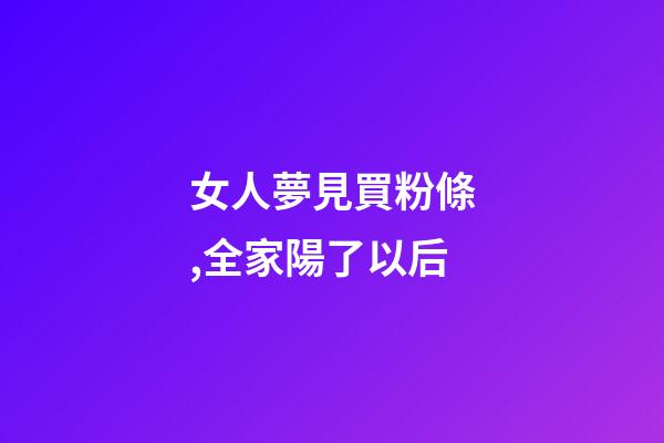 女人夢見買粉條,全家陽了以后-第1張-觀點-玄機派