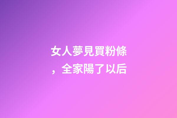 女人夢見買粉條，全家陽了以后-第1張-觀點-玄機派
