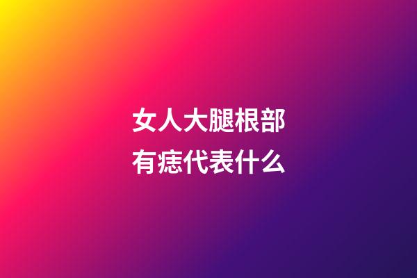 女人大腿根部有痣代表什么