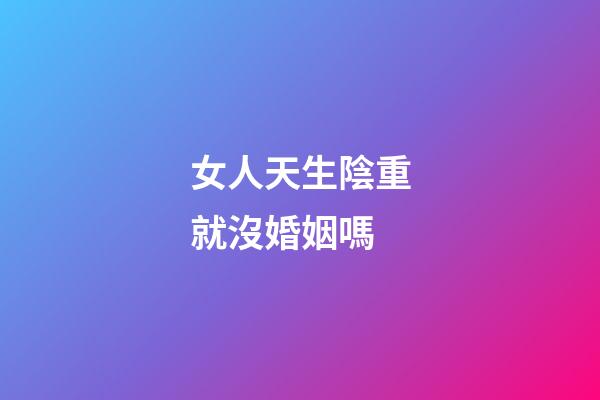 女人天生陰重就沒婚姻嗎