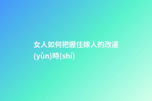 女人如何把握住嫁人的改運(yùn)時(shí)