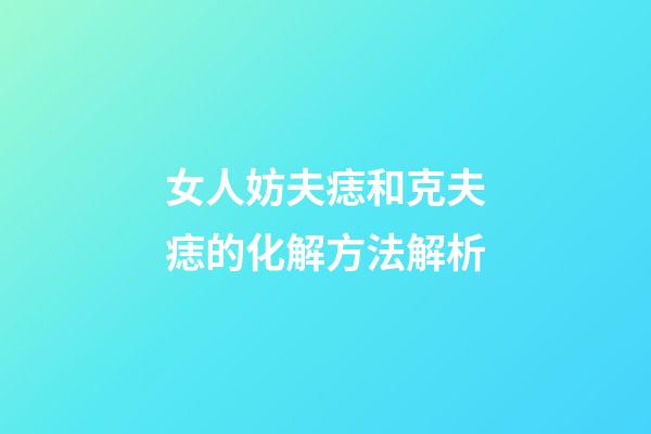 女人妨夫痣和克夫痣的化解方法解析