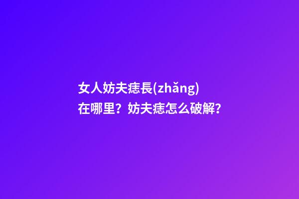 女人妨夫痣長(zhǎng)在哪里？妨夫痣怎么破解？