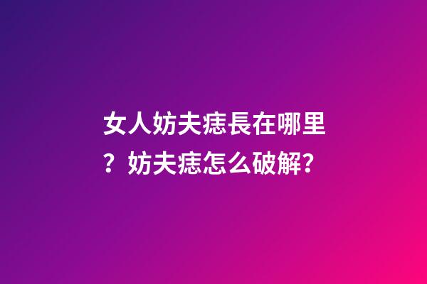 女人妨夫痣長在哪里？妨夫痣怎么破解？