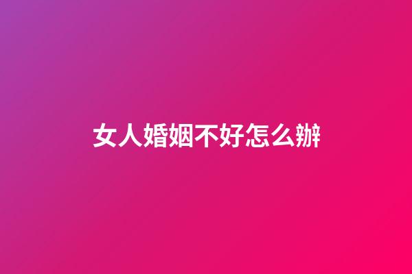 女人婚姻不好怎么辦