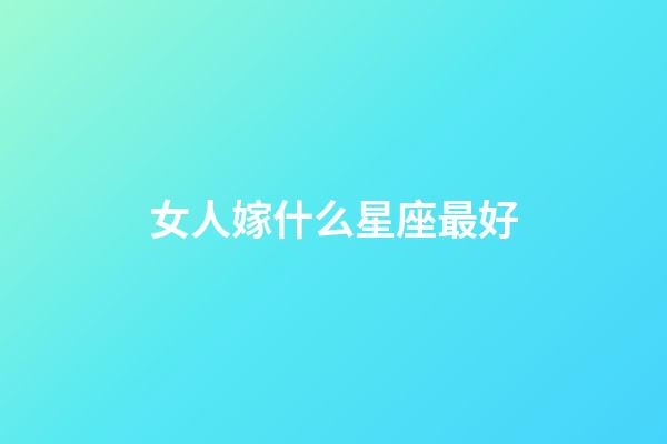 女人嫁什么星座最好-第1張-星座運(yùn)勢-玄機(jī)派