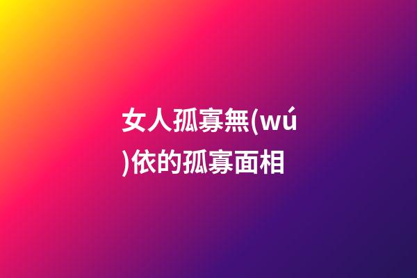 女人孤寡無(wú)依的孤寡面相